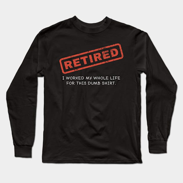 Retired Shirt - I Worked my Whole Life for This Dumb Shirt Long Sleeve T-Shirt by redbarron